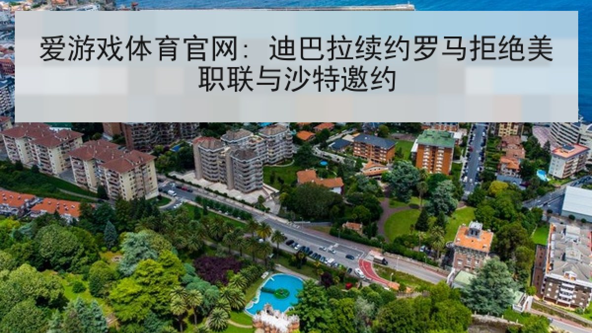 爱游戏体育官网: 迪巴拉续约罗马拒绝美职联与沙特邀约