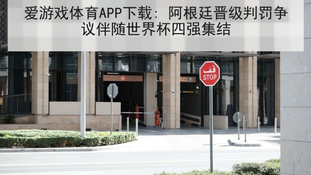 爱游戏体育APP下载: 阿根廷晋级判罚争议伴随世界杯四强集结