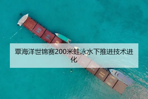 覃海洋世锦赛200米蛙泳水下推进技术进化