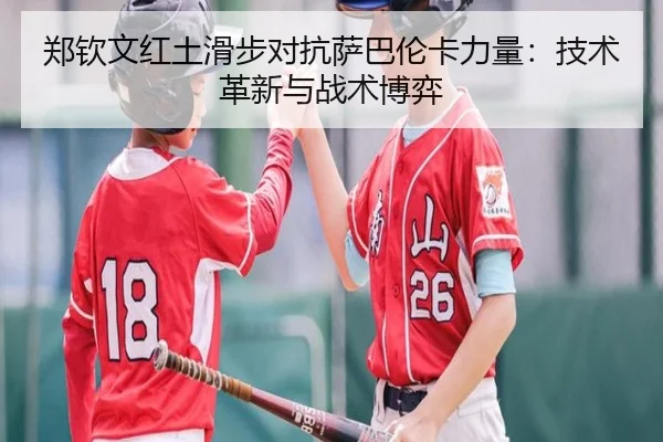 郑钦文红土滑步对抗萨巴伦卡力量：技术革新与战术博弈