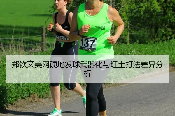 郑钦文美网硬地发球武器化与红土打法差异分析