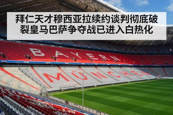 拜仁天才穆西亚拉续约谈判彻底破裂皇马巴萨争夺战已进入白热化