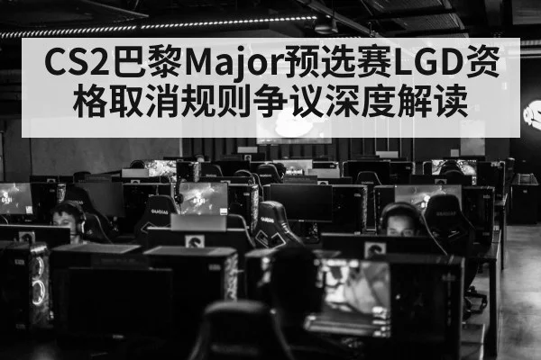 CS2巴黎Major预选赛LGD资格取消规则争议深度解读