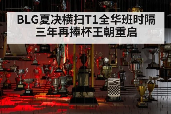 BLG夏决横扫T1全华班时隔三年再捧杯王朝重启