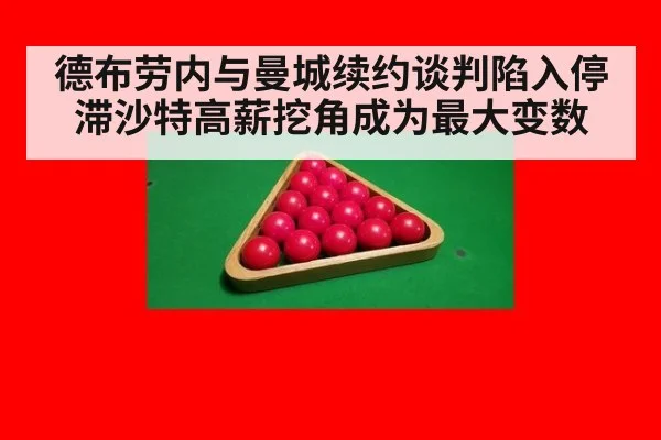 德布劳内与曼城续约谈判陷入停滞沙特高薪挖角成为最大变数