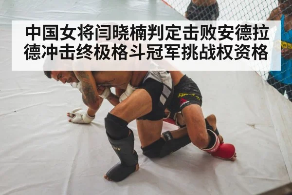 中国女将闫晓楠判定击败安德拉德冲击终极格斗冠军挑战权资格