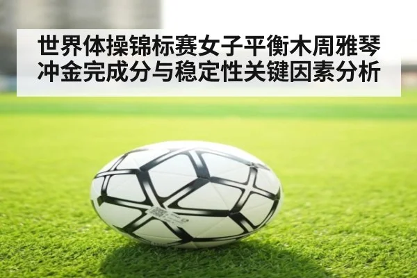世界体操锦标赛女子平衡木周雅琴冲金完成分与稳定性关键因素分析